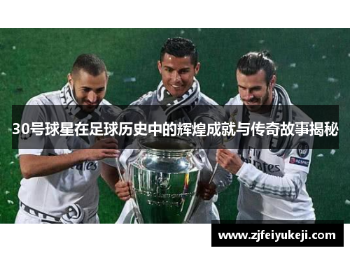 30号球星在足球历史中的辉煌成就与传奇故事揭秘