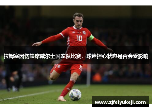 拉姆塞因伤缺席威尔士国家队比赛，球迷担心状态是否会受影响
