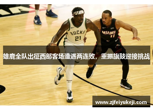 雄鹿全队出征西部客场遭遇两连败，重振旗鼓迎接挑战