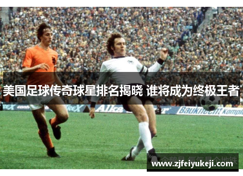 美国足球传奇球星排名揭晓 谁将成为终极王者