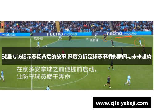 球星专访揭示赛场背后的故事 深度分析足球赛事精彩瞬间与未来趋势