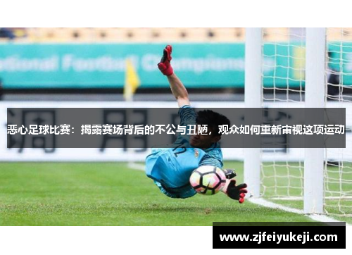 恶心足球比赛：揭露赛场背后的不公与丑陋，观众如何重新审视这项运动