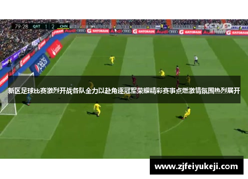 新区足球比赛激烈开战各队全力以赴角逐冠军荣耀精彩赛事点燃激情氛围热烈展开