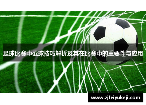 足球比赛中截球技巧解析及其在比赛中的重要性与应用