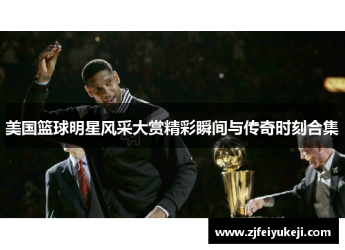 美国篮球明星风采大赏精彩瞬间与传奇时刻合集