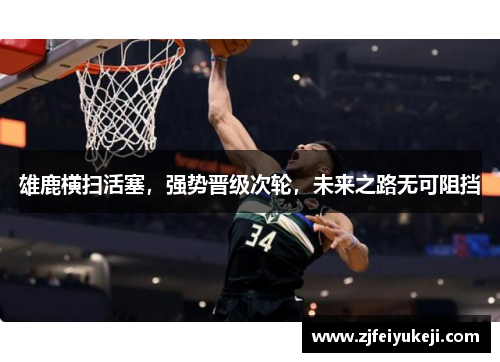 雄鹿横扫活塞，强势晋级次轮，未来之路无可阻挡