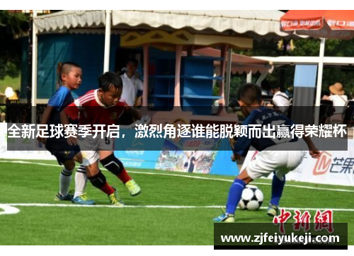 全新足球赛季开启，激烈角逐谁能脱颖而出赢得荣耀杯