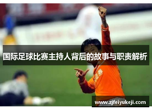 国际足球比赛主持人背后的故事与职责解析 